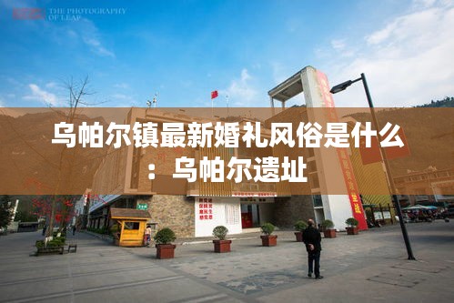 乌帕尔镇最新婚礼风俗是什么：乌帕尔遗址 