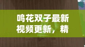 鸣花双子最新视频更新，精彩瞬间不容错过