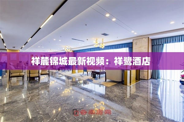 祥麓锦城最新视频：祥鹭酒店 