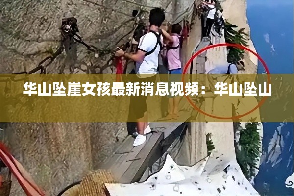 华山坠崖女孩最新消息视频：华山坠山 