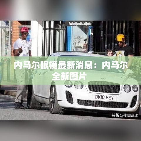 内马尔眼镜最新消息：内马尔全新图片 