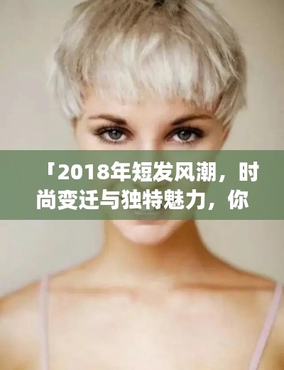 「2018年短发风潮，时尚变迁与独特魅力，你Get了吗？」