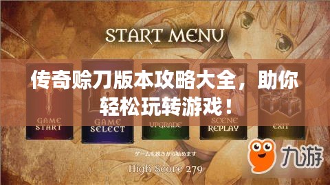 传奇赊刀版本攻略大全，助你轻松玩转游戏！
