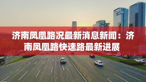 济南凤凰路况最新消息新闻：济南凤凰路快速路最新进展 