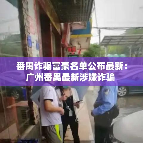 番禺诈骗富豪名单公布最新：广州番禺最新涉嫌诈骗 