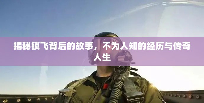揭秘锁飞背后的故事，不为人知的经历与传奇人生