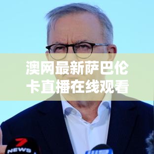 澳网最新萨巴伦卡直播在线观看：萨巴轮卡网球 