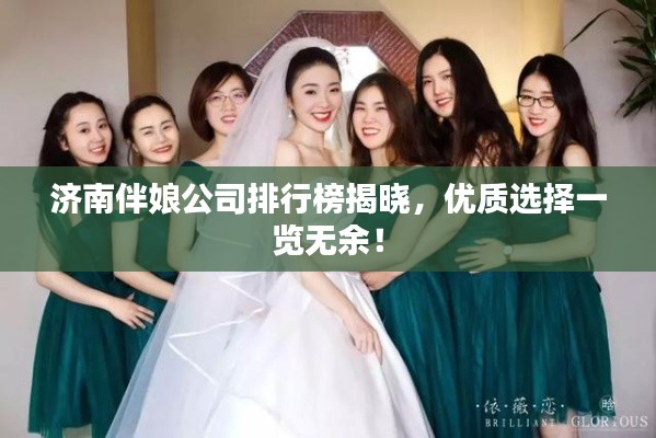 济南伴娘公司排行榜揭晓，优质选择一览无余！