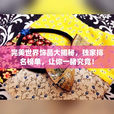 完美世界饰品大揭秘，独家排名榜单，让你一睹究竟！