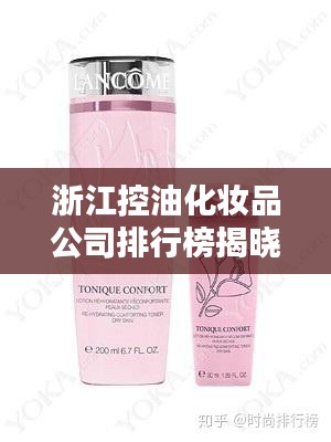 浙江控油化妆品公司排行榜揭晓，精选几家领跑企业！