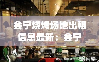 会宁烧烤场地出租信息最新：会宁哪里的自助火锅最好吃 