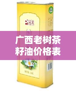 广西老树茶籽油价格表最新：广西正宗茶籽油多少钱一斤 