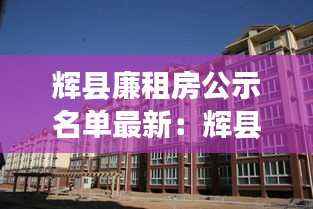 辉县廉租房公示名单最新：辉县小屯廉租房 