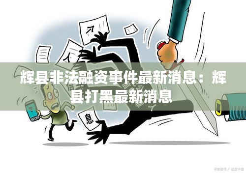 辉县非法融资事件最新消息：辉县打黑最新消息 