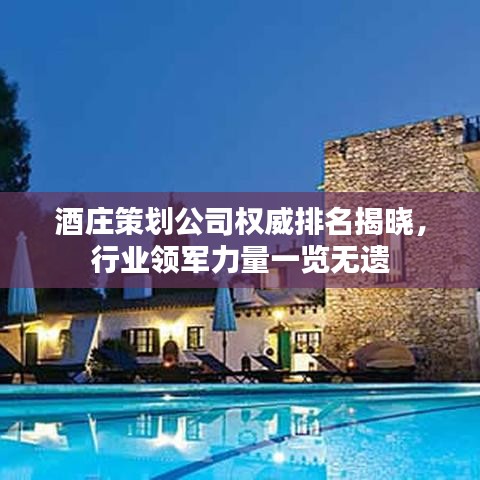 酒庄策划公司权威排名揭晓，行业领军力量一览无遗