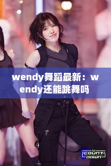 wendy舞蹈最新：wendy还能跳舞吗 