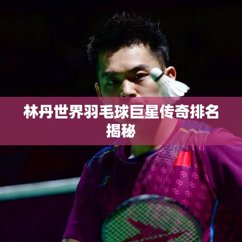 林丹世界羽毛球巨星传奇排名揭秘
