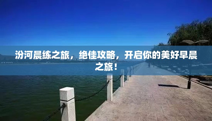 汾河晨练之旅，绝佳攻略，开启你的美好早晨之旅！