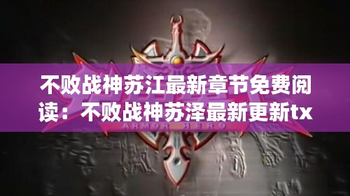 不败战神苏江最新章节免费阅读：不败战神苏泽最新更新txt 