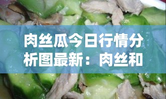 肉丝瓜今日行情分析图最新：肉丝和丝瓜的做法 