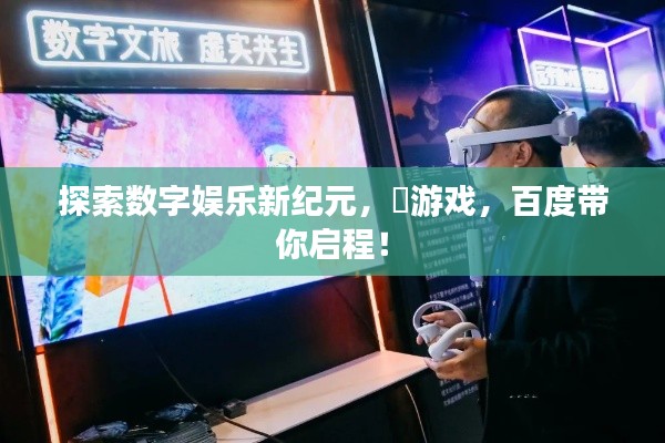 探索数字娱乐新纪元，汸游戏，百度带你启程！