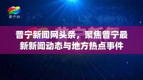 普宁新闻网头条，聚焦普宁最新新闻动态与地方热点事件