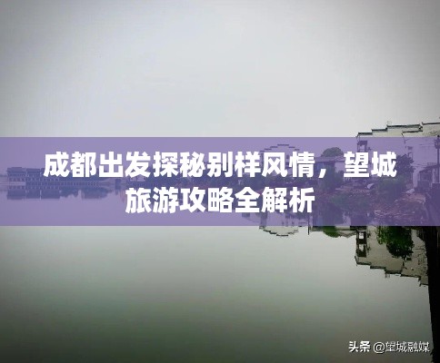 成都出发探秘别样风情，望城旅游攻略全解析
