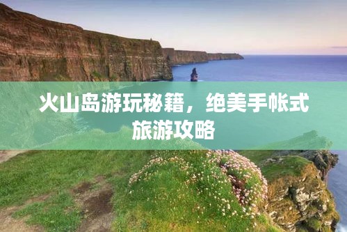 火山岛游玩秘籍，绝美手帐式旅游攻略