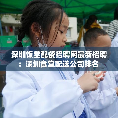 深圳饭堂配餐招聘网最新招聘：深圳食堂配送公司排名 