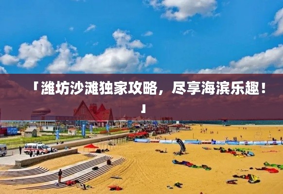 「潍坊沙滩独家攻略，尽享海滨乐趣！」