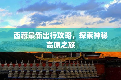 西藏最新出行攻略，探索神秘高原之旅