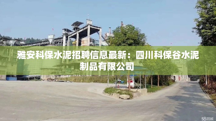 雅安科保水泥招聘信息最新：四川科保谷水泥制品有限公司 