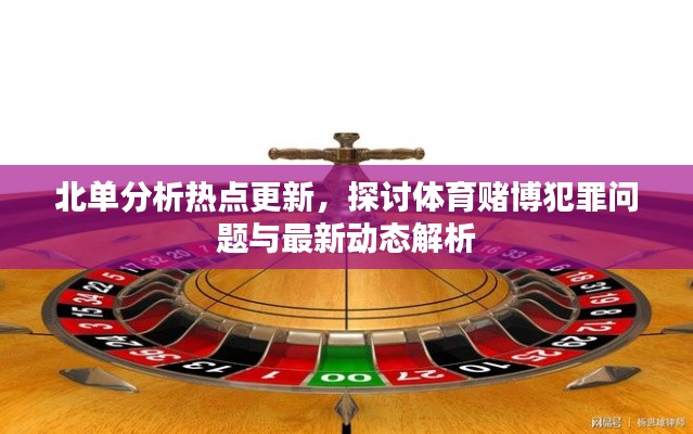 北单分析热点更新，探讨体育赌博犯罪问题与最新动态解析