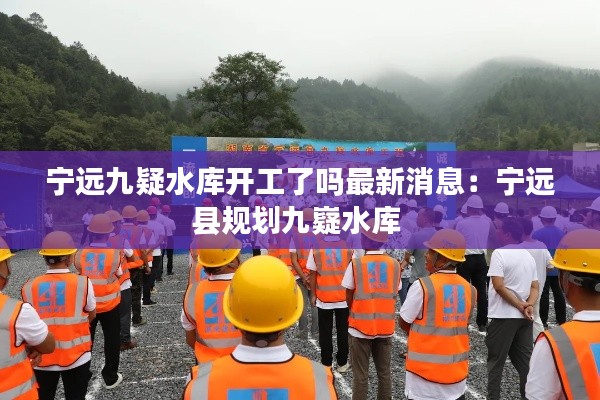 宁远九疑水库开工了吗最新消息：宁远县规划九嶷水库 