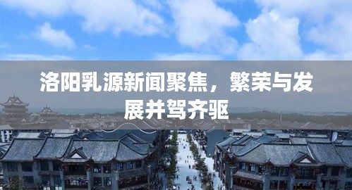洛阳乳源新闻聚焦，繁荣与发展并驾齐驱