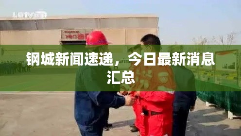 钢城新闻速递，今日最新消息汇总