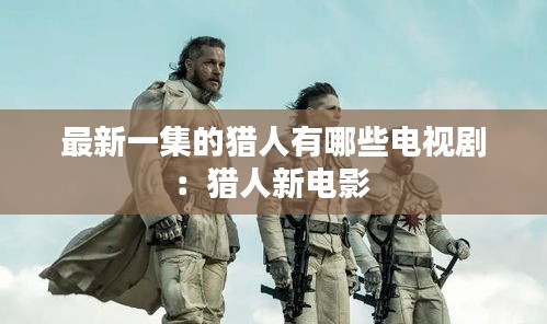 最新一集的猎人有哪些电视剧：猎人新电影 