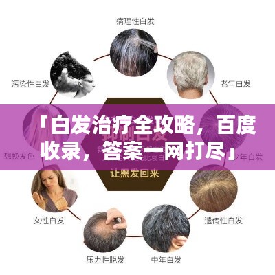 「白发治疗全攻略，百度收录，答案一网打尽」
