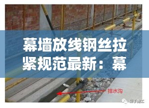 幕墙放线钢丝拉紧规范最新：幕墙施工怎么放线 