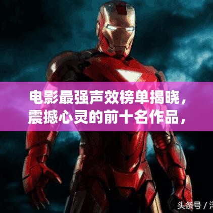 电影最强声效榜单揭晓，震撼心灵的前十名作品，不容错过！