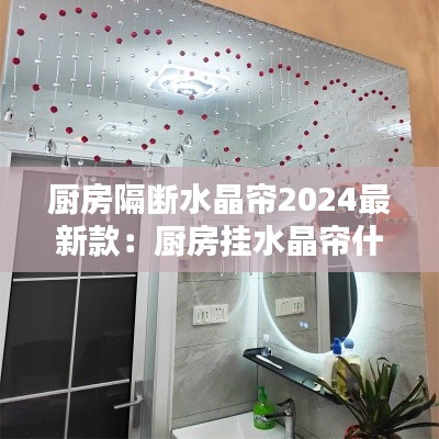 厨房隔断水晶帘2024最新款：厨房挂水晶帘什么意思 