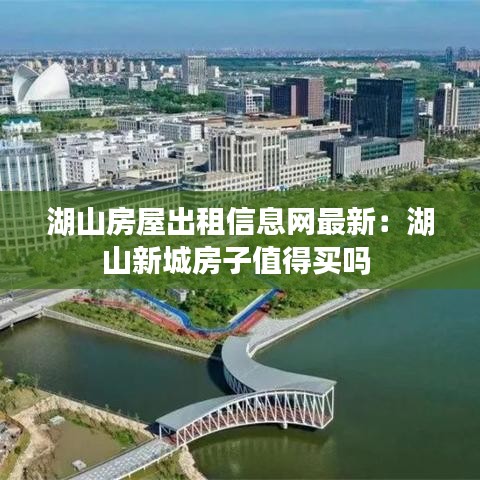 湖山房屋出租信息网最新：湖山新城房子值得买吗 