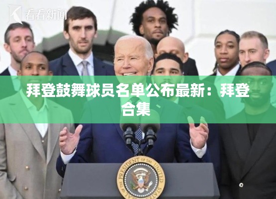 拜登鼓舞球员名单公布最新：拜登合集 