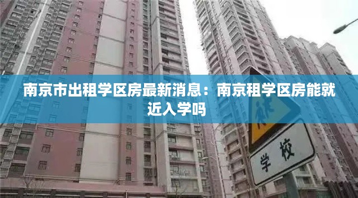南京市出租学区房最新消息：南京租学区房能就近入学吗 