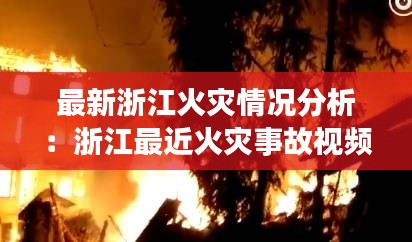 最新浙江火灾情况分析：浙江最近火灾事故视频 