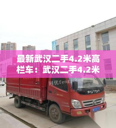最新武汉二手4.2米高栏车：武汉二手4.2米厢式货车 