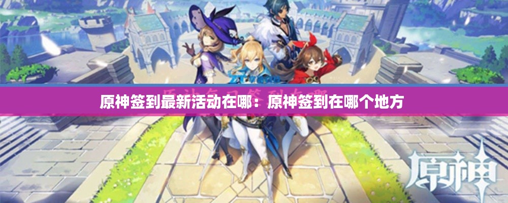 原神签到最新活动在哪：原神签到在哪个地方 