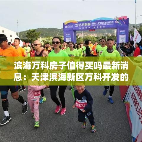 滨海万科房子值得买吗最新消息：天津滨海新区万科开发的小区 
