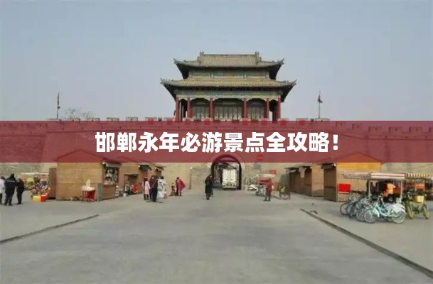 邯郸永年必游景点全攻略！