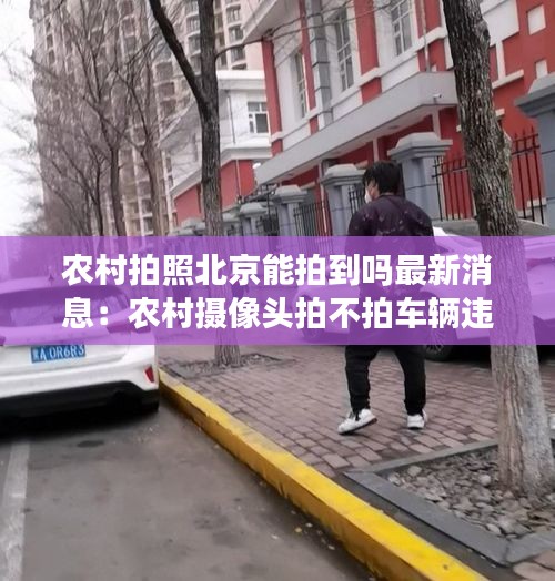农村拍照北京能拍到吗最新消息：农村摄像头拍不拍车辆违章 